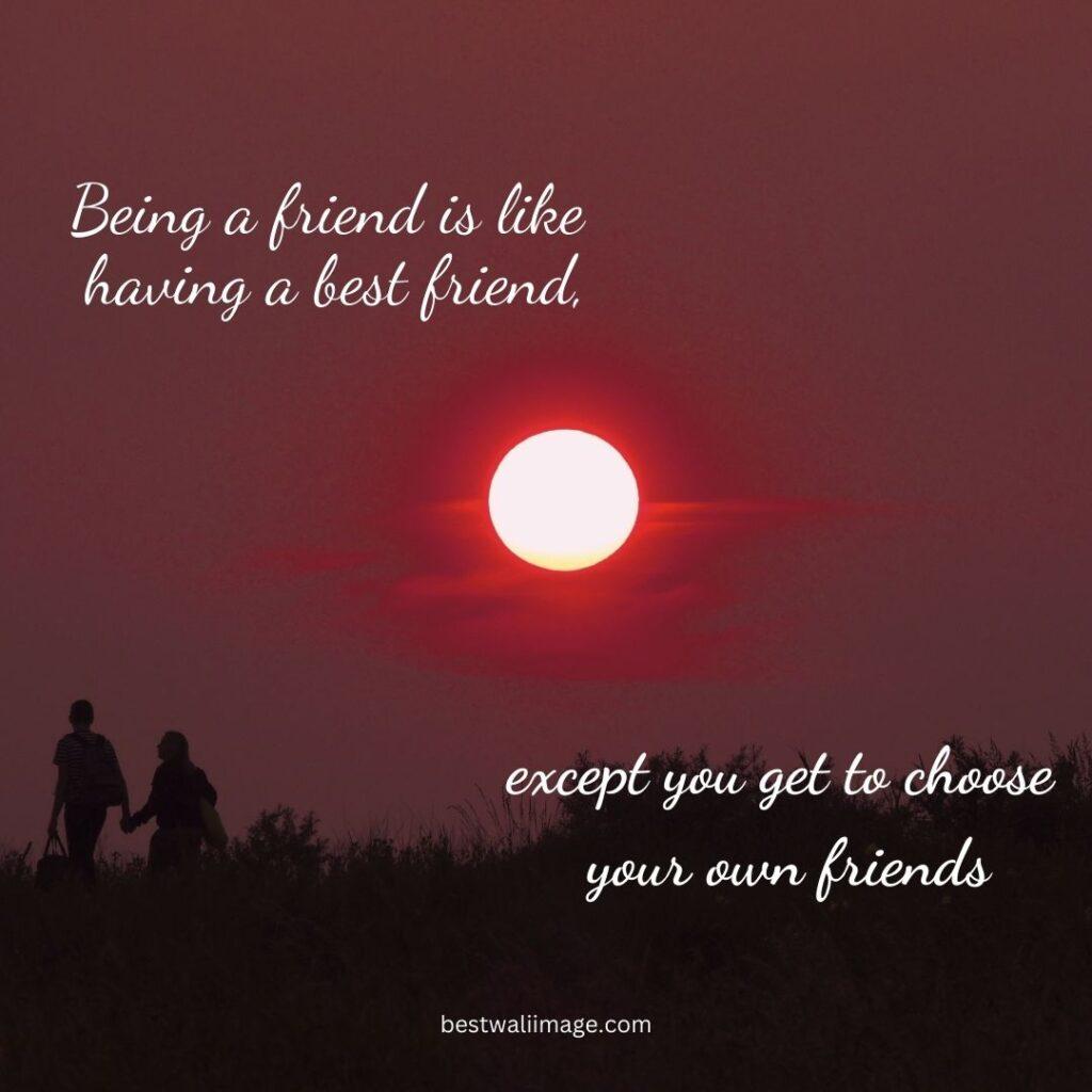 Being a friend is like having a best friend,