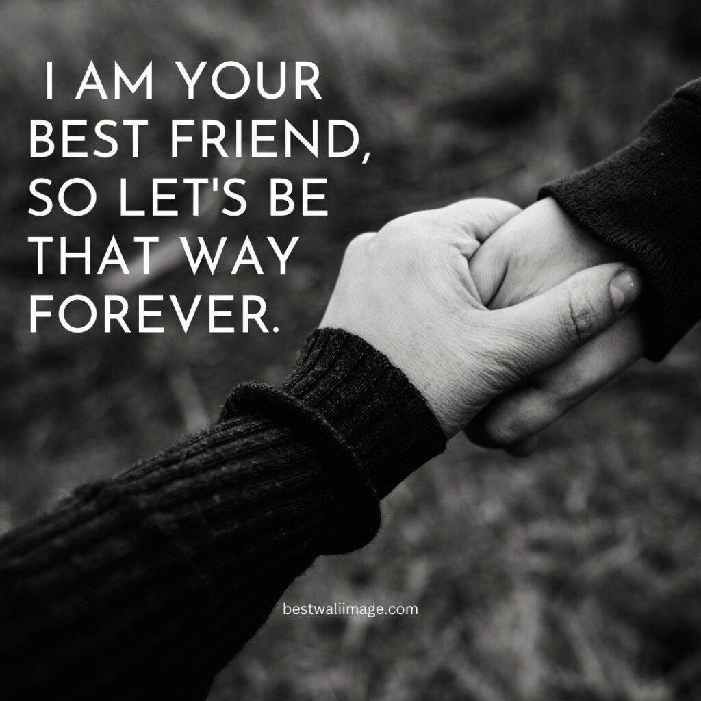 I am your best friend, so let's be that way forever