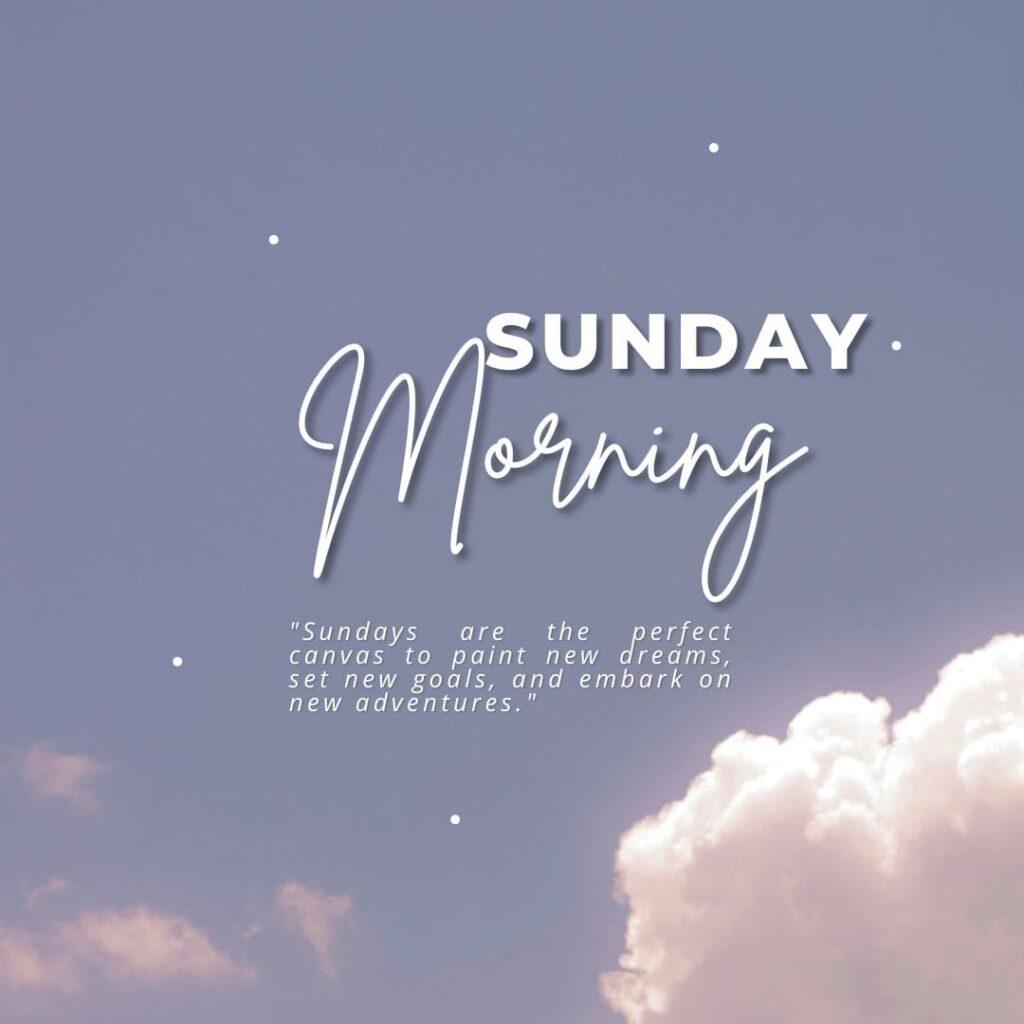 Morning sunday: Sundays are the perfect canvas to paint new dreams, set new goals, and embark on new adventures.