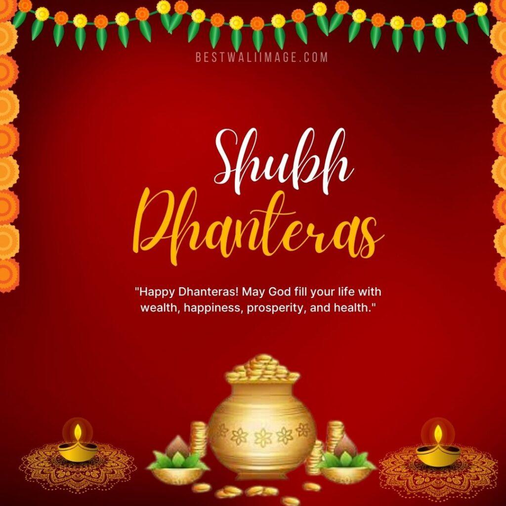 Happy Dhanteras! May God fill your life with wealth, happiness, prosperity, and health